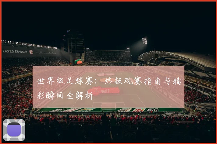 世界级足球赛：终极观赛指南与精彩瞬间全解析