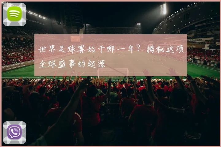 世界足球赛始于哪一年？揭秘这项全球盛事的起源