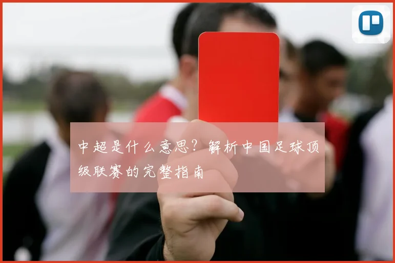 中超是什么意思？解析中国足球顶级联赛的完整指南