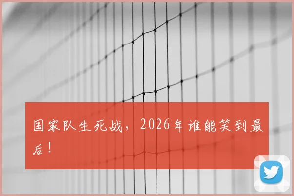 国家队生死战,2026年谁能笑到最后!