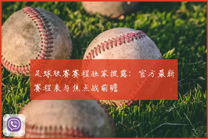 足球联赛赛程独家披露：官方最新赛程表与焦点战前瞻