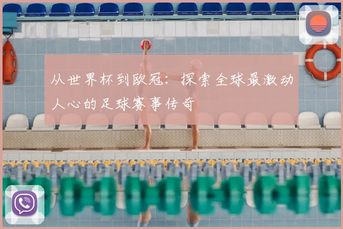从世界杯到欧冠：探索全球最激动人心的足球赛事传奇