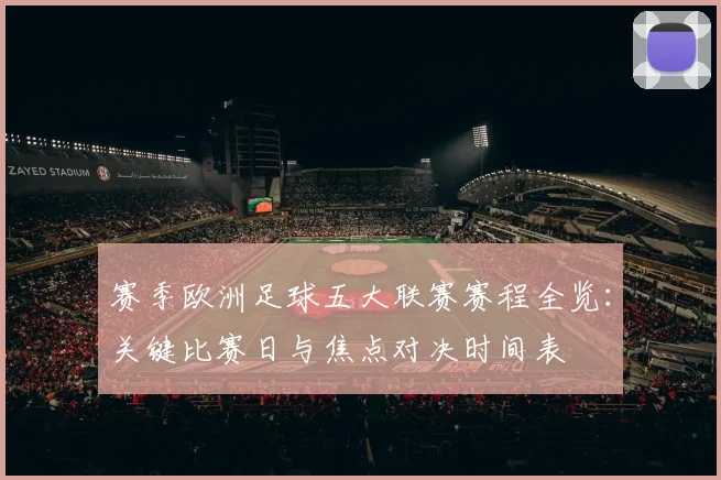 赛季欧洲足球五大联赛赛程全览：关键比赛日与焦点对决时间表