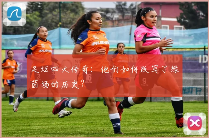 足坛四大传奇：他们如何改写了绿茵场的历史？