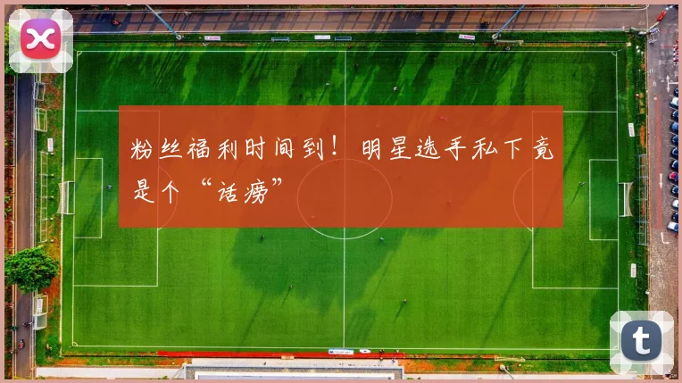 粉丝福利时间到！明星选手私下竟是个“话痨”