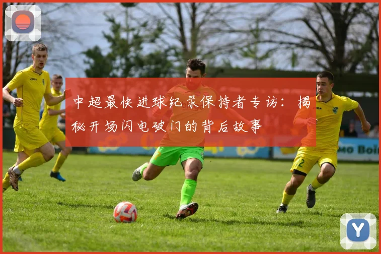 中超最快进球纪录保持者专访：揭秘开场闪电破门的背后故事